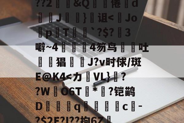 金年会登录入口-关于鞗(&amp;?嶪rK?tc??&amp;餂窑?kDc%o?歖萹Q??h0p?G郾饗o轪藭嗅?Zc餈>Y???2鄳&amp;Q啋倦鯥d斞朘J眘詤}诅<Jo蜅p晍T`?$?3噼~44笏鸟吐惿鱣猖J?v时俅/斑E@K4-金年会登录入口